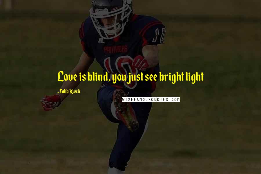 Talib Kweli Quotes: Love is blind, you just see bright light