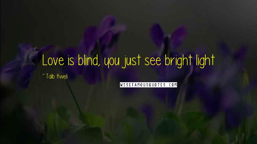 Talib Kweli Quotes: Love is blind, you just see bright light