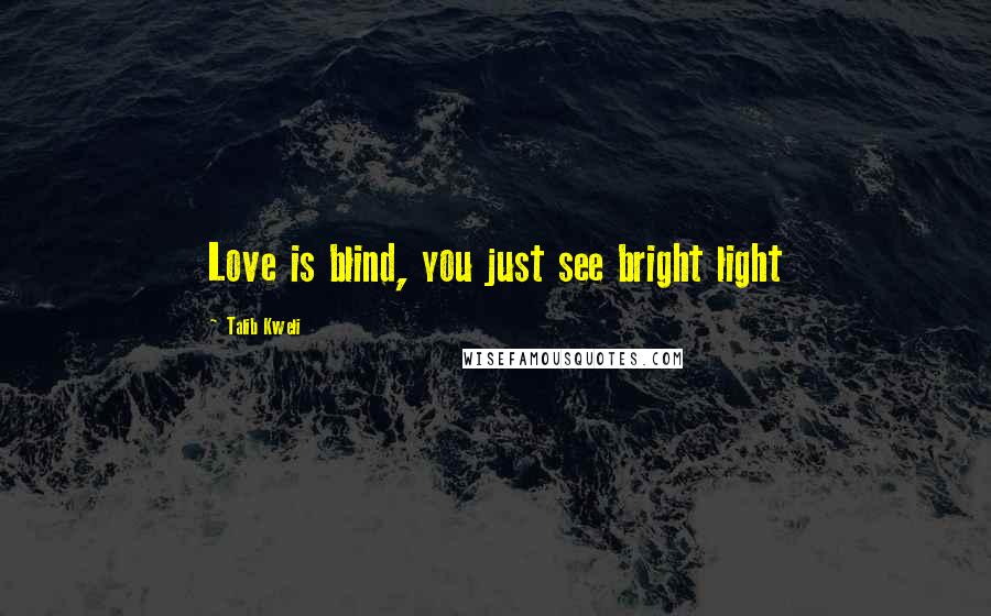 Talib Kweli Quotes: Love is blind, you just see bright light