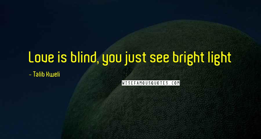 Talib Kweli Quotes: Love is blind, you just see bright light