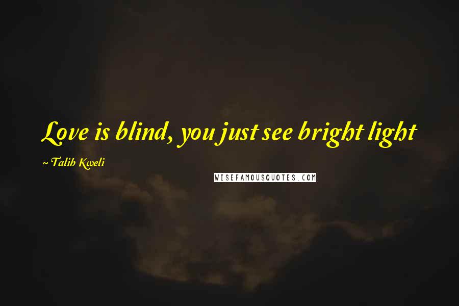 Talib Kweli Quotes: Love is blind, you just see bright light