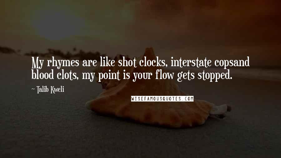 Talib Kweli Quotes: My rhymes are like shot clocks, interstate copsand blood clots, my point is your flow gets stopped.