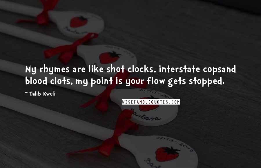 Talib Kweli Quotes: My rhymes are like shot clocks, interstate copsand blood clots, my point is your flow gets stopped.