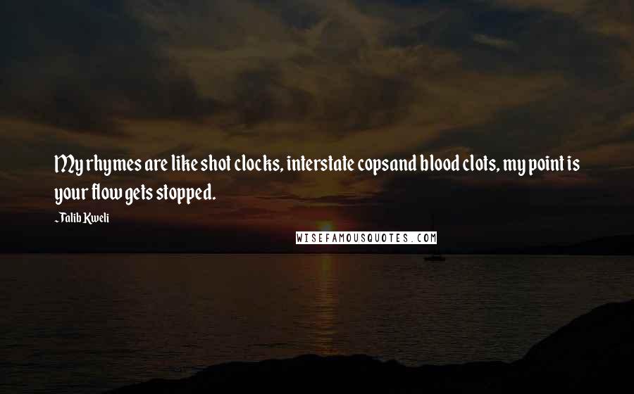 Talib Kweli Quotes: My rhymes are like shot clocks, interstate copsand blood clots, my point is your flow gets stopped.