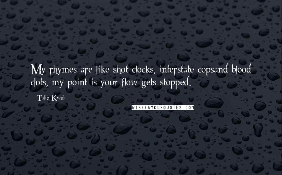 Talib Kweli Quotes: My rhymes are like shot clocks, interstate copsand blood clots, my point is your flow gets stopped.