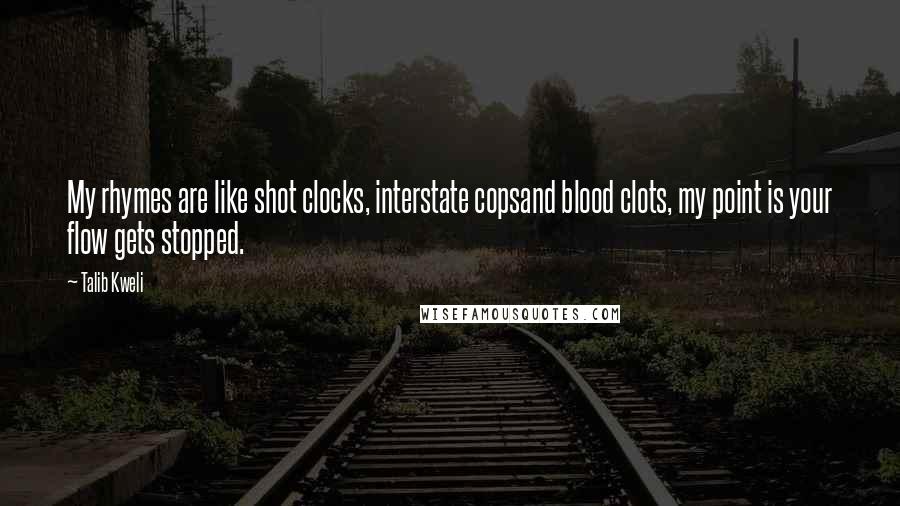 Talib Kweli Quotes: My rhymes are like shot clocks, interstate copsand blood clots, my point is your flow gets stopped.