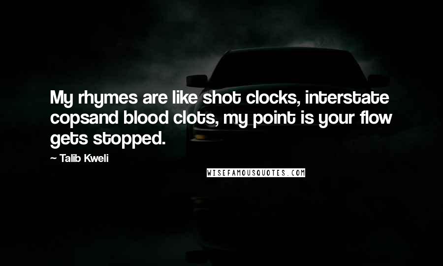 Talib Kweli Quotes: My rhymes are like shot clocks, interstate copsand blood clots, my point is your flow gets stopped.