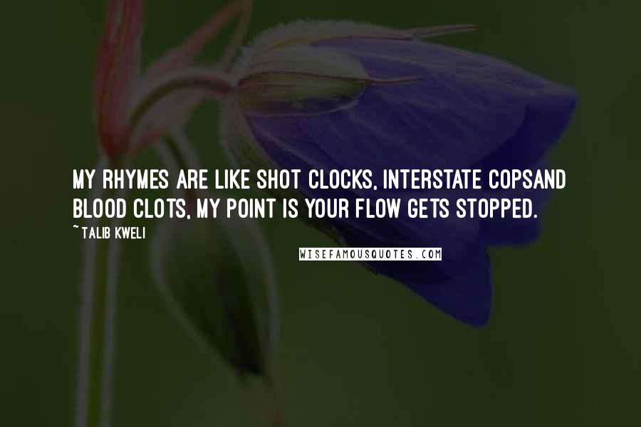 Talib Kweli Quotes: My rhymes are like shot clocks, interstate copsand blood clots, my point is your flow gets stopped.