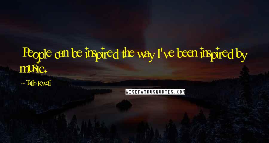 Talib Kweli Quotes: People can be inspired the way I've been inspired by music.