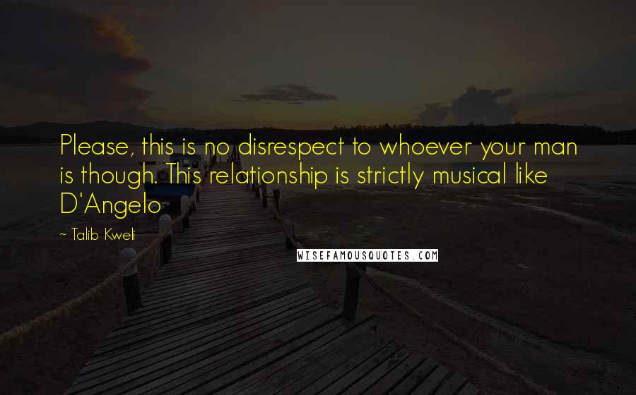 Talib Kweli Quotes: Please, this is no disrespect to whoever your man is though. This relationship is strictly musical like D'Angelo