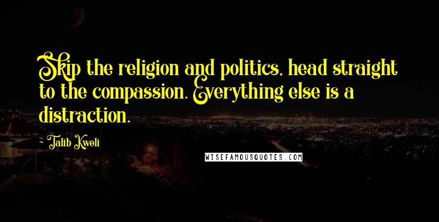 Talib Kweli Quotes: Skip the religion and politics, head straight to the compassion. Everything else is a distraction.