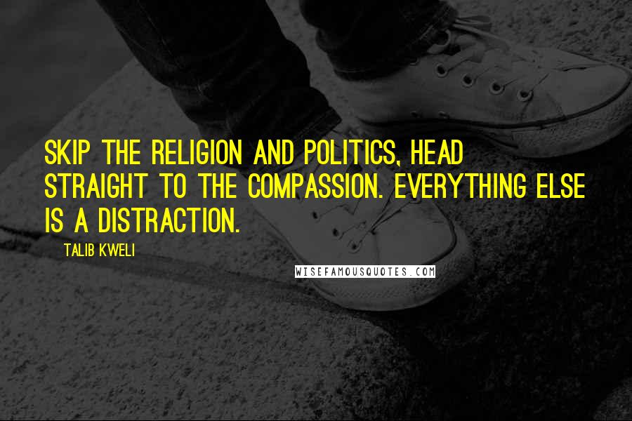 Talib Kweli Quotes: Skip the religion and politics, head straight to the compassion. Everything else is a distraction.