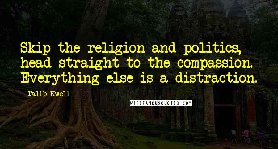 Talib Kweli Quotes: Skip the religion and politics, head straight to the compassion. Everything else is a distraction.