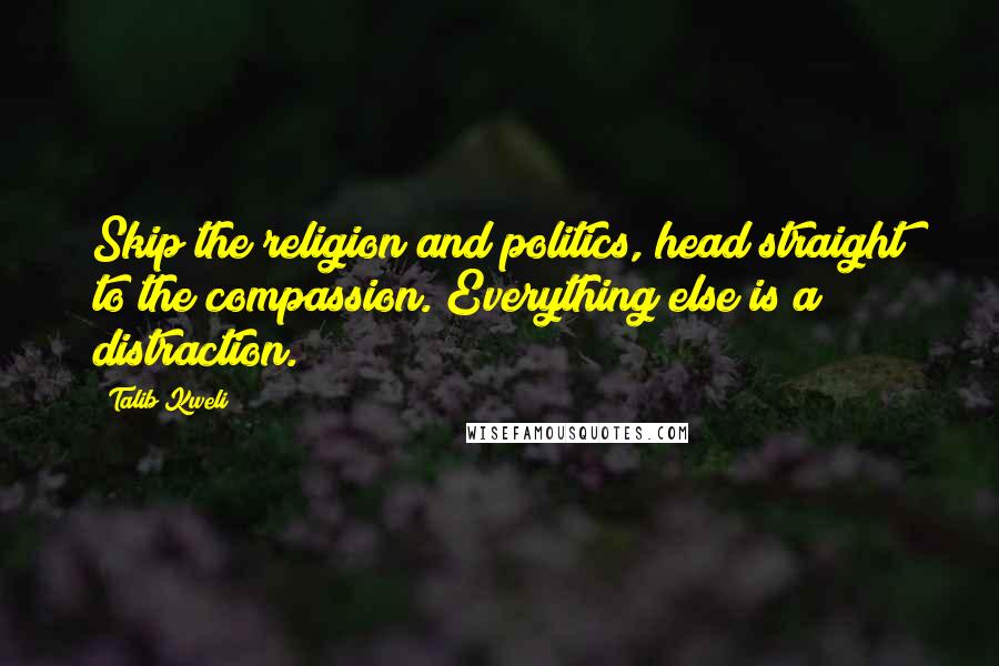 Talib Kweli Quotes: Skip the religion and politics, head straight to the compassion. Everything else is a distraction.