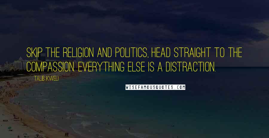 Talib Kweli Quotes: Skip the religion and politics, head straight to the compassion. Everything else is a distraction.
