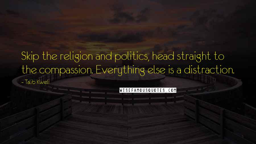 Talib Kweli Quotes: Skip the religion and politics, head straight to the compassion. Everything else is a distraction.