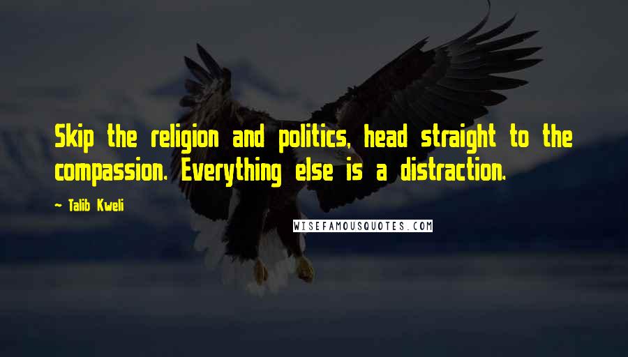 Talib Kweli Quotes: Skip the religion and politics, head straight to the compassion. Everything else is a distraction.