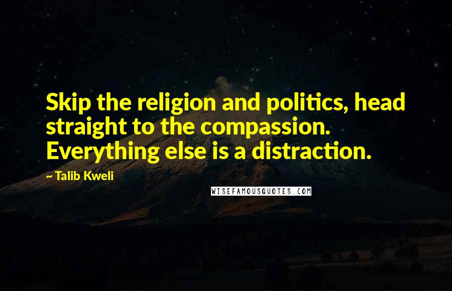 Talib Kweli Quotes: Skip the religion and politics, head straight to the compassion. Everything else is a distraction.