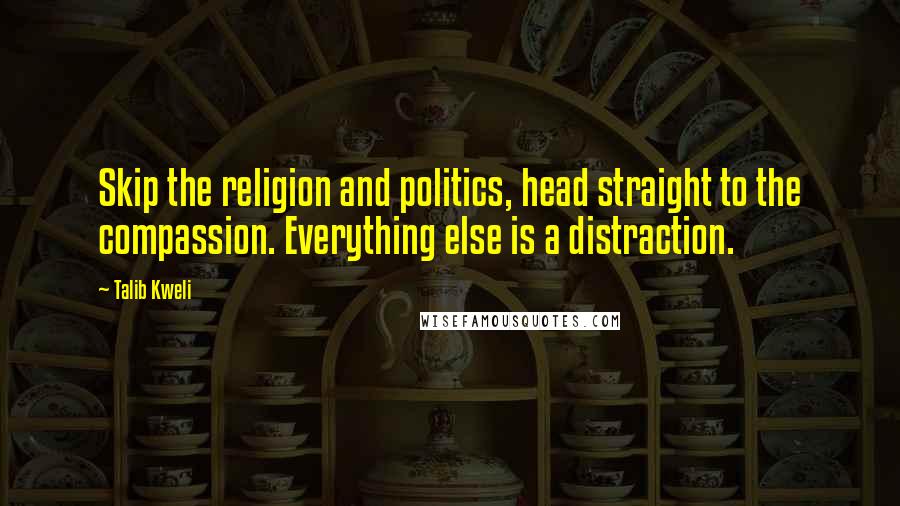 Talib Kweli Quotes: Skip the religion and politics, head straight to the compassion. Everything else is a distraction.