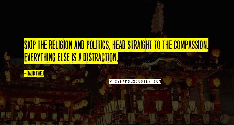 Talib Kweli Quotes: Skip the religion and politics, head straight to the compassion. Everything else is a distraction.