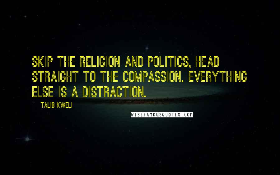 Talib Kweli Quotes: Skip the religion and politics, head straight to the compassion. Everything else is a distraction.