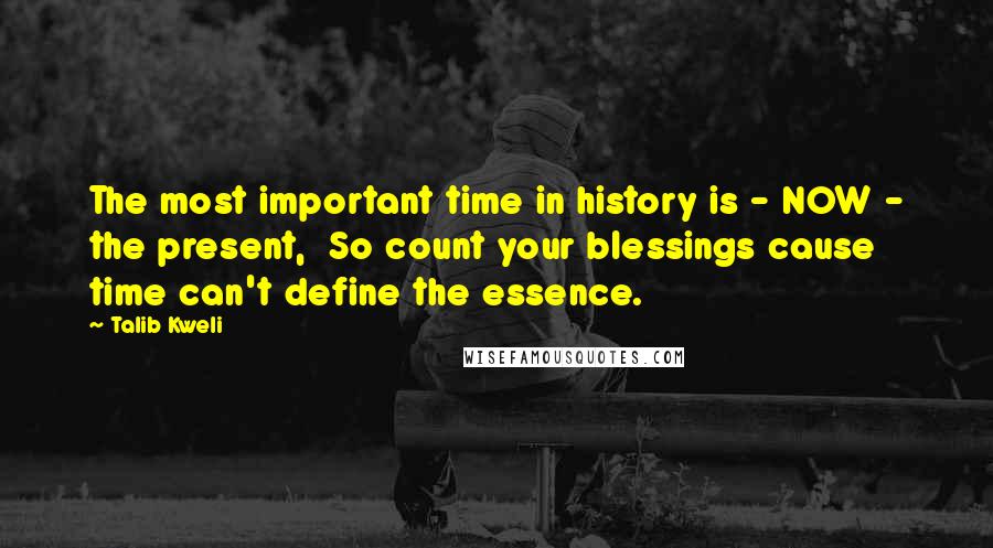 Talib Kweli Quotes: The most important time in history is - NOW - the present,  So count your blessings cause time can't define the essence.