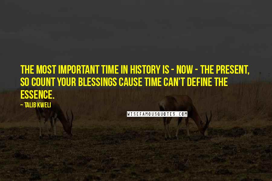 Talib Kweli Quotes: The most important time in history is - NOW - the present,  So count your blessings cause time can't define the essence.