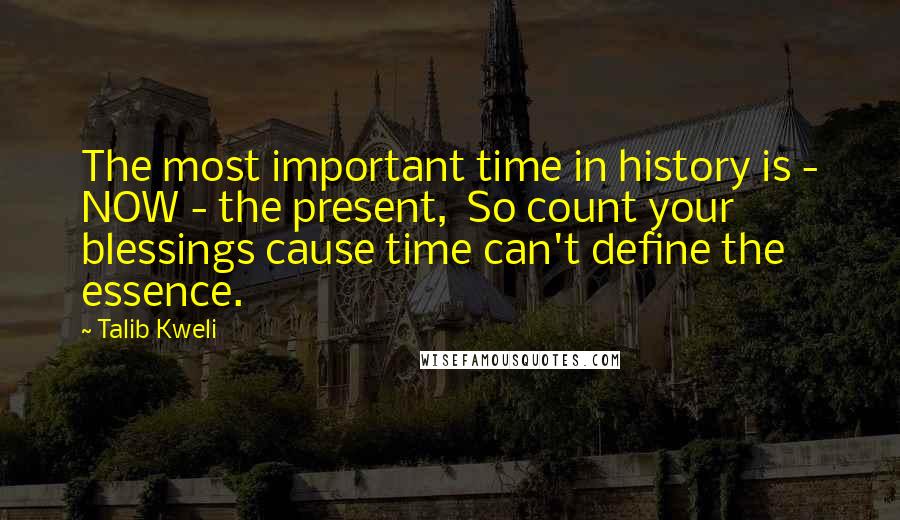 Talib Kweli Quotes: The most important time in history is - NOW - the present,  So count your blessings cause time can't define the essence.