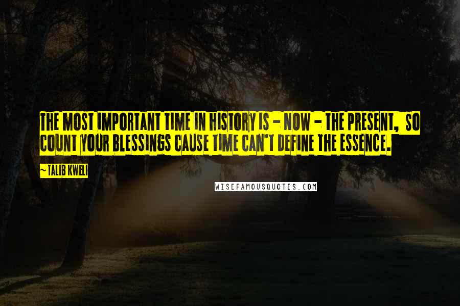 Talib Kweli Quotes: The most important time in history is - NOW - the present,  So count your blessings cause time can't define the essence.