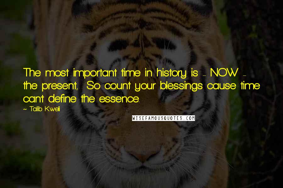 Talib Kweli Quotes: The most important time in history is - NOW - the present,  So count your blessings cause time can't define the essence.