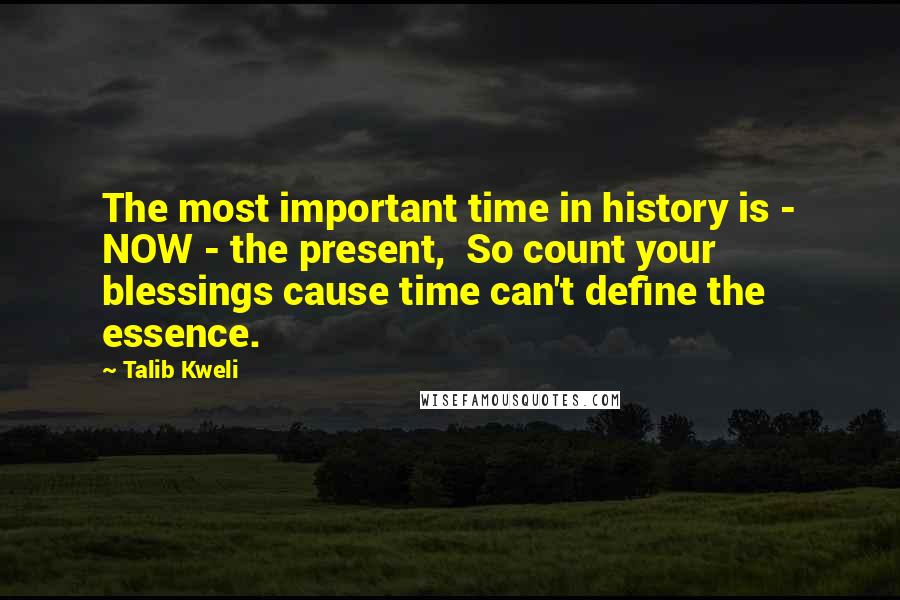 Talib Kweli Quotes: The most important time in history is - NOW - the present,  So count your blessings cause time can't define the essence.