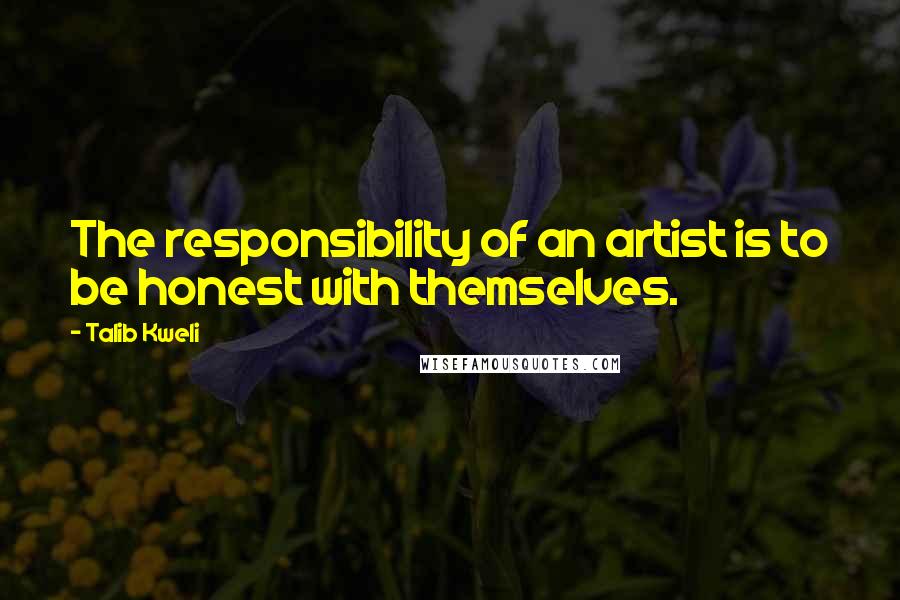 Talib Kweli Quotes: The responsibility of an artist is to be honest with themselves.