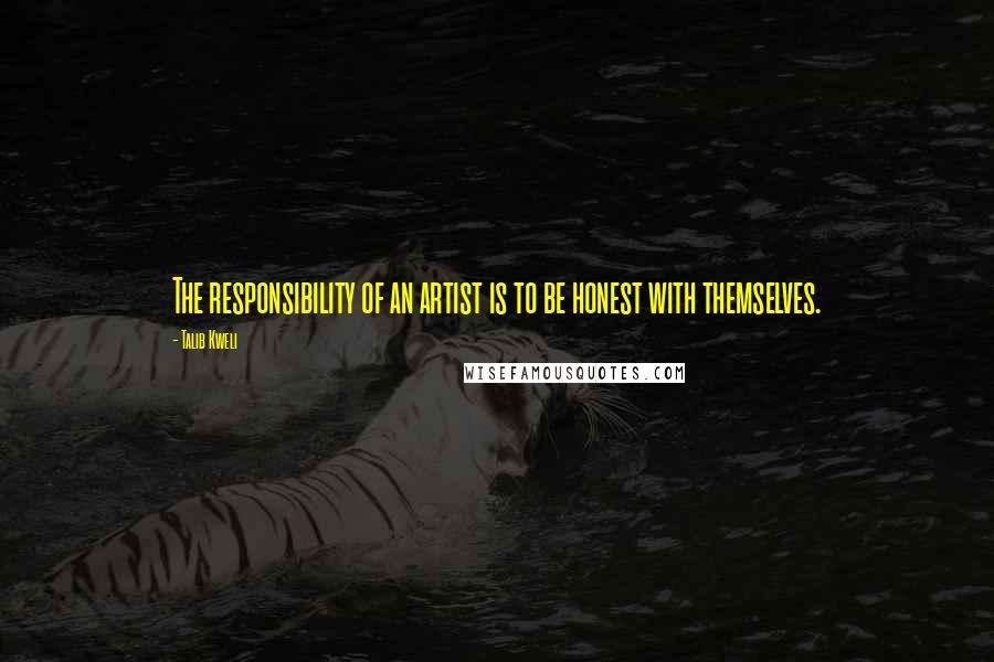 Talib Kweli Quotes: The responsibility of an artist is to be honest with themselves.