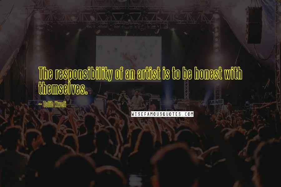 Talib Kweli Quotes: The responsibility of an artist is to be honest with themselves.