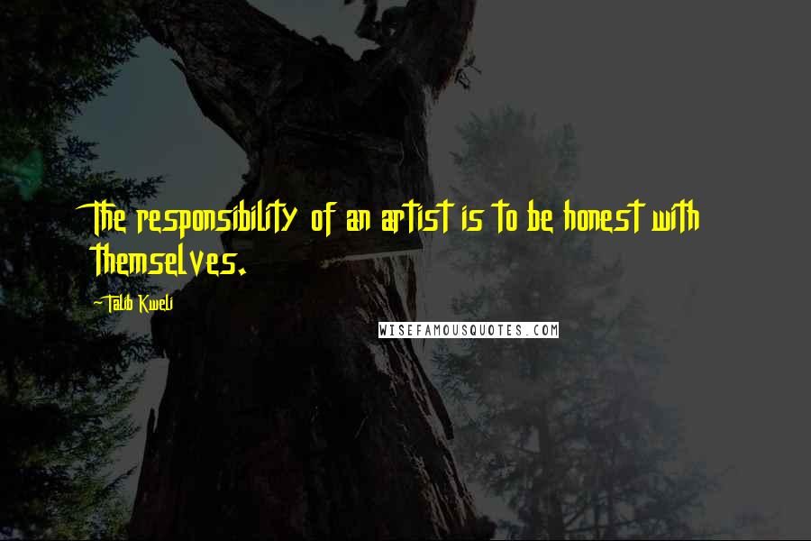 Talib Kweli Quotes: The responsibility of an artist is to be honest with themselves.