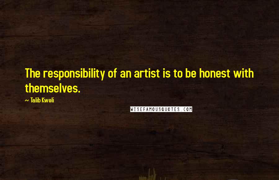 Talib Kweli Quotes: The responsibility of an artist is to be honest with themselves.