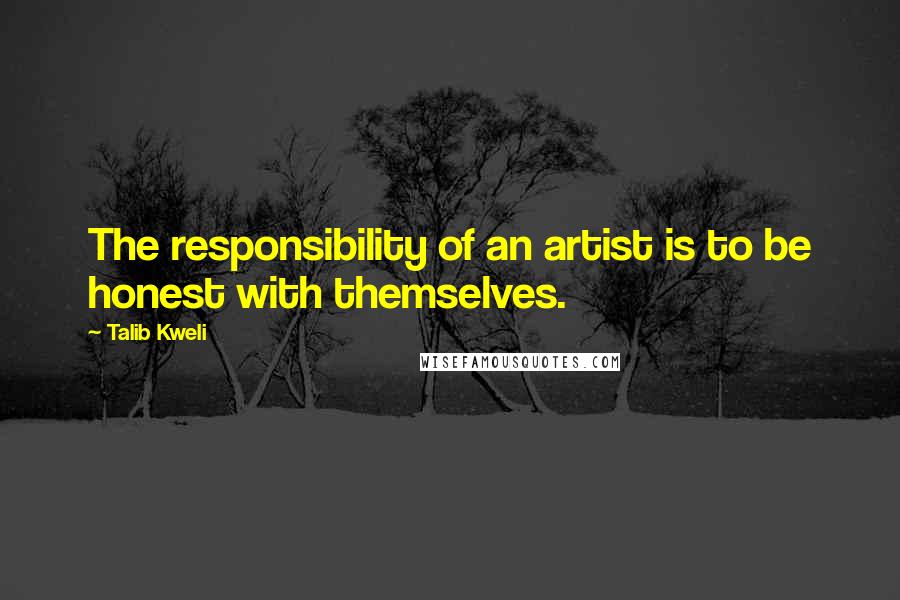 Talib Kweli Quotes: The responsibility of an artist is to be honest with themselves.