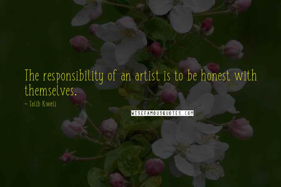 Talib Kweli Quotes: The responsibility of an artist is to be honest with themselves.