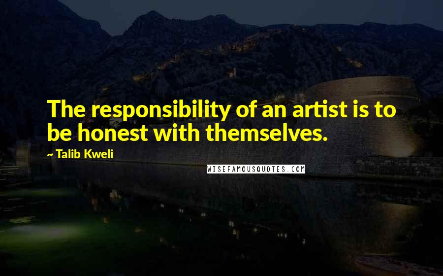 Talib Kweli Quotes: The responsibility of an artist is to be honest with themselves.