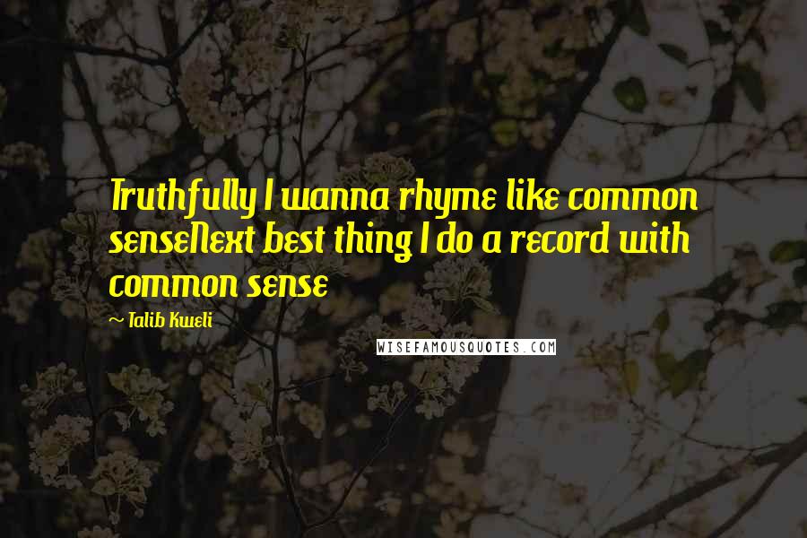 Talib Kweli Quotes: Truthfully I wanna rhyme like common senseNext best thing I do a record with common sense