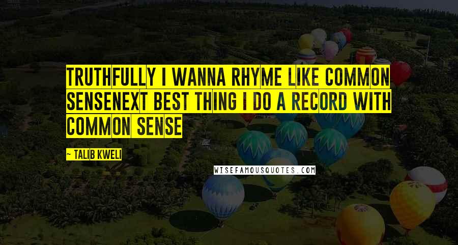 Talib Kweli Quotes: Truthfully I wanna rhyme like common senseNext best thing I do a record with common sense