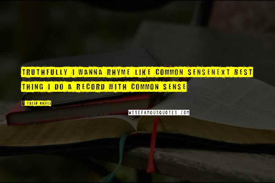 Talib Kweli Quotes: Truthfully I wanna rhyme like common senseNext best thing I do a record with common sense
