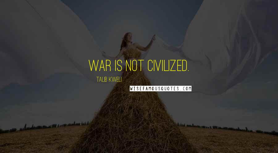 Talib Kweli Quotes: War is not civilized.