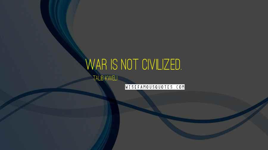 Talib Kweli Quotes: War is not civilized.
