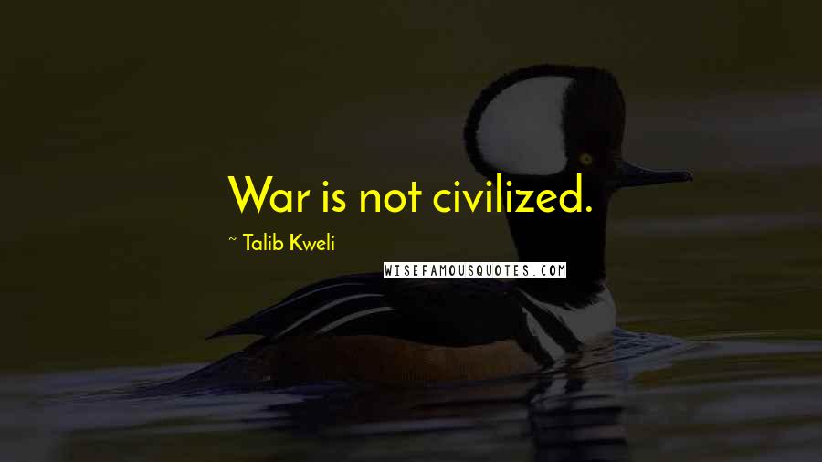 Talib Kweli Quotes: War is not civilized.