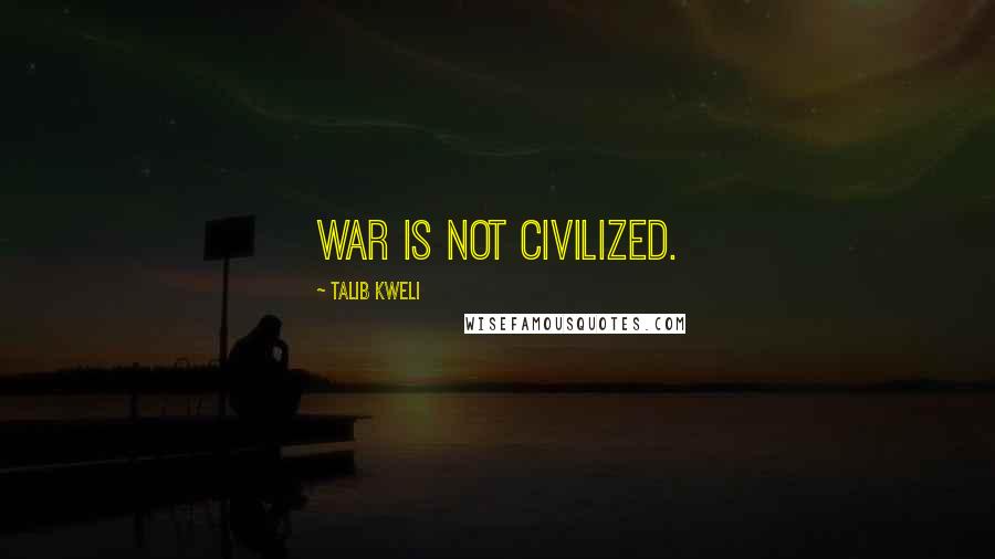Talib Kweli Quotes: War is not civilized.
