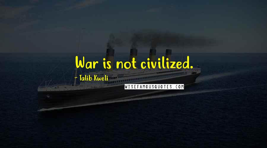 Talib Kweli Quotes: War is not civilized.