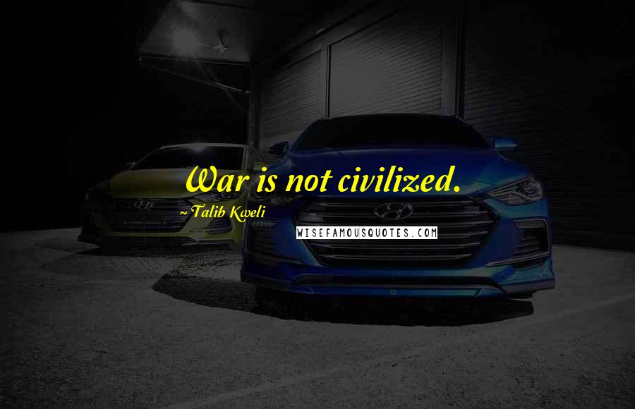Talib Kweli Quotes: War is not civilized.