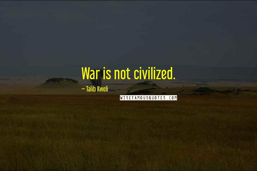 Talib Kweli Quotes: War is not civilized.