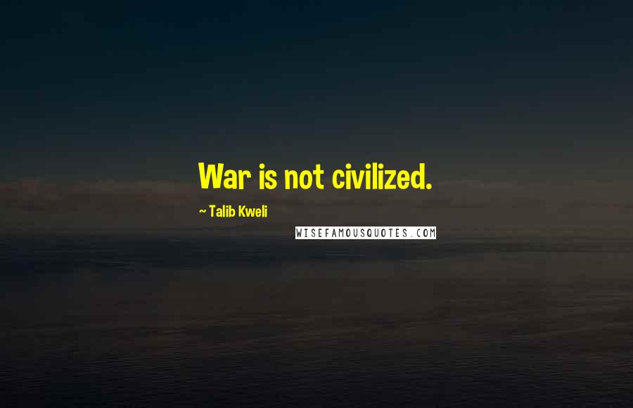 Talib Kweli Quotes: War is not civilized.